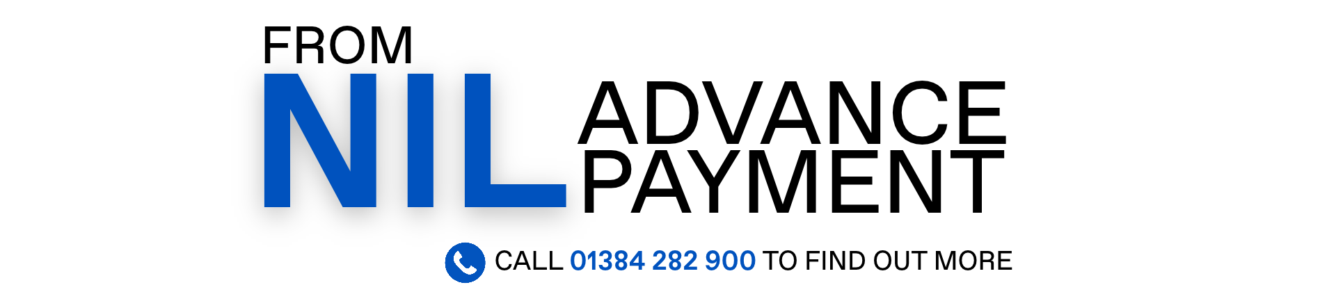 NIL advance payment. Call 01384 282 900 to find out more.